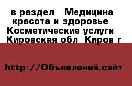  в раздел : Медицина, красота и здоровье » Косметические услуги . Кировская обл.,Киров г.